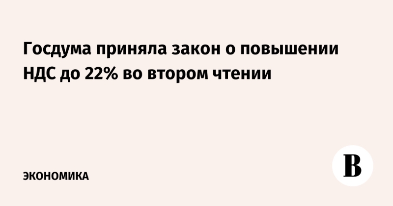 Госдума одобрила во втором чтении повышение НДС до 22%