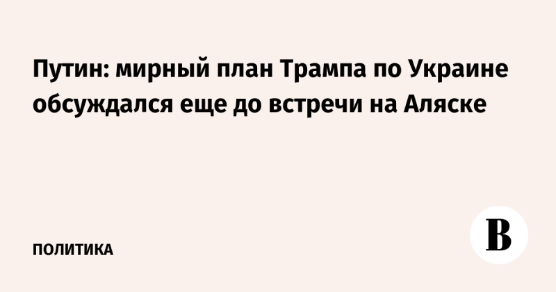 Путин: мирный план Трампа по Украине обсуждался еще до встречи на Аляске
