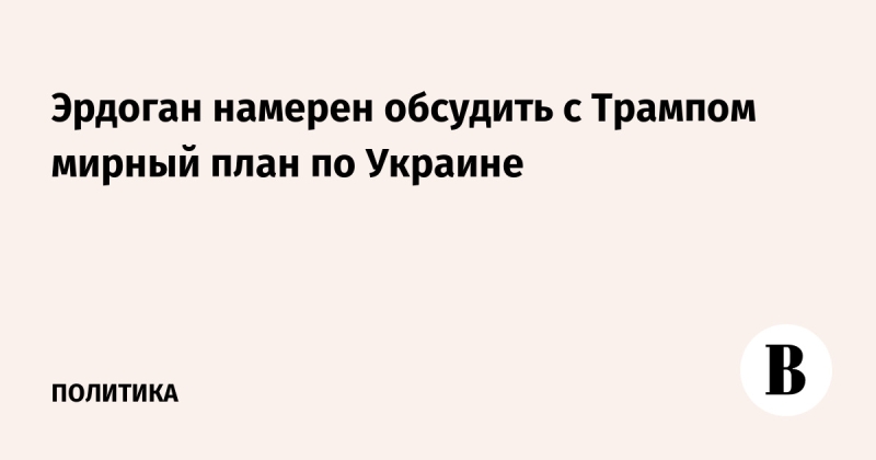 Эрдоган намерен обсудить с Трампом мирный план по Украине