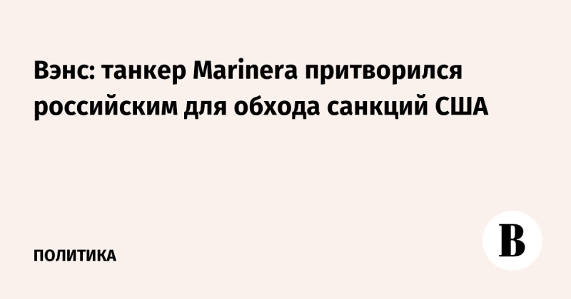 Вэнс: танкер Marinera притворился российским для обхода санкций США