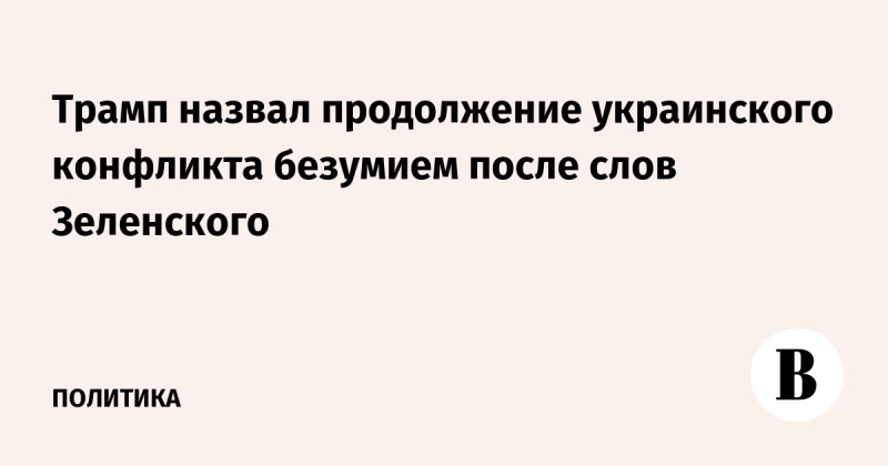 Трамп назвал продолжение украинского конфликта безумием после слов Зеленского
