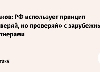 Ушаков: РФ использует принцип «доверяй, но проверяй» с зарубежными партнерами