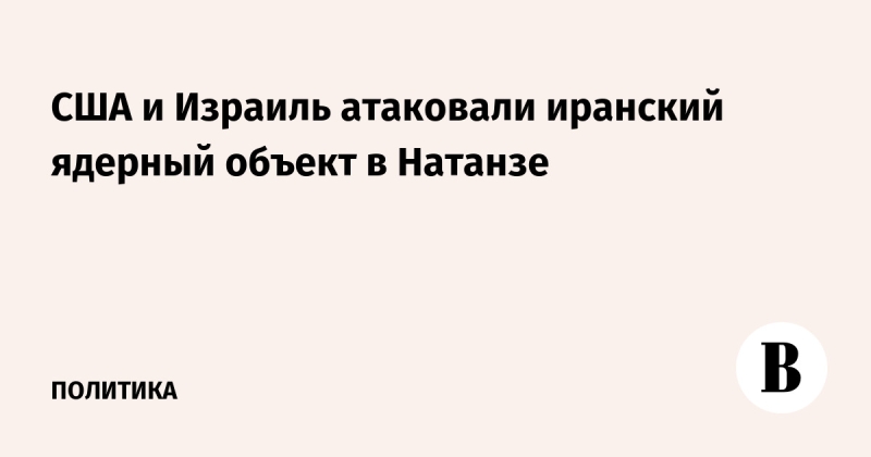 США и Израиль атаковали иранский ядерный объект в Натанзе