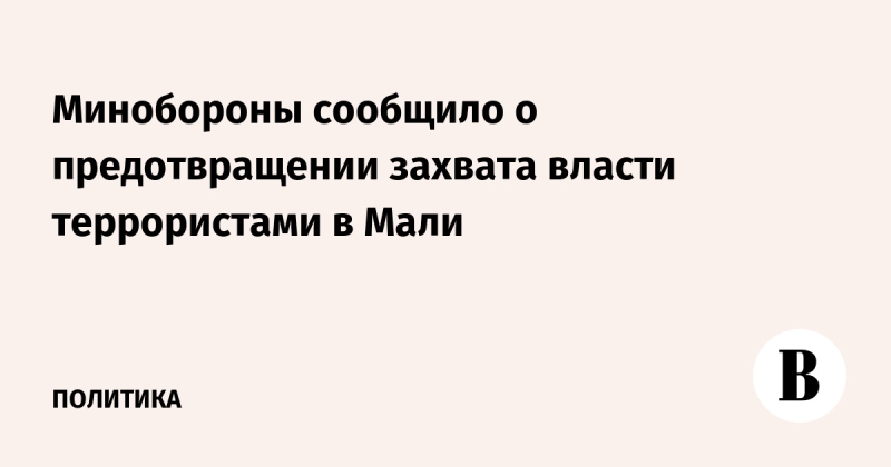 Минобороны сообщило о предотвращении захвата власти террористами в Мали