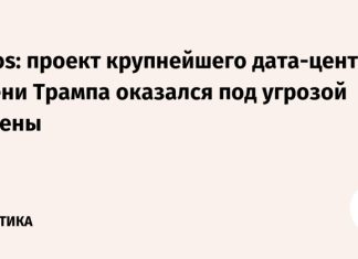 Axios: проект крупнейшего дата-центра имени Трампа оказался под угрозой отмены